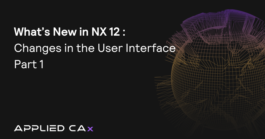 What’s New in NX 12 – Changes in the User Interface Part 1