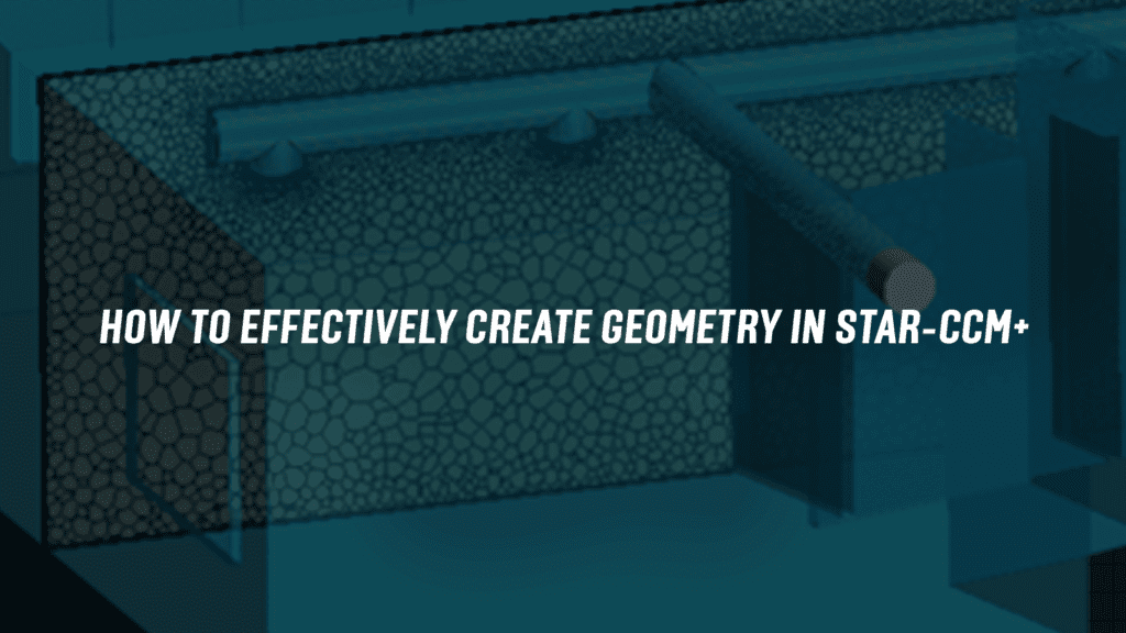 On-Demand Webinar: How to effectively create geometry in STAR-CCM+